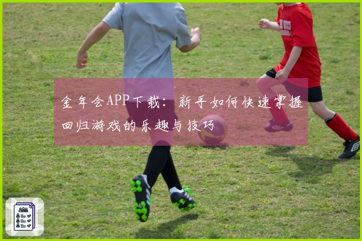 金年会APP下载：新手如何快速掌握回归游戏的乐趣与技巧