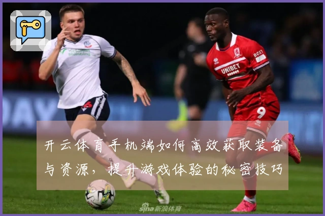 开云体育手机端如何高效获取装备与资源，提升游戏体验的秘密技巧分享