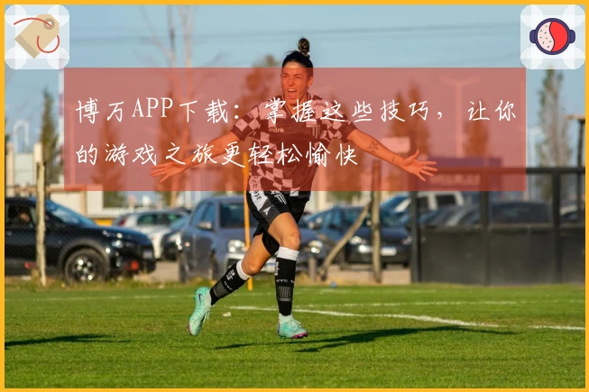 博万APP下载：掌握这些技巧，让你的游戏之旅更轻松愉快