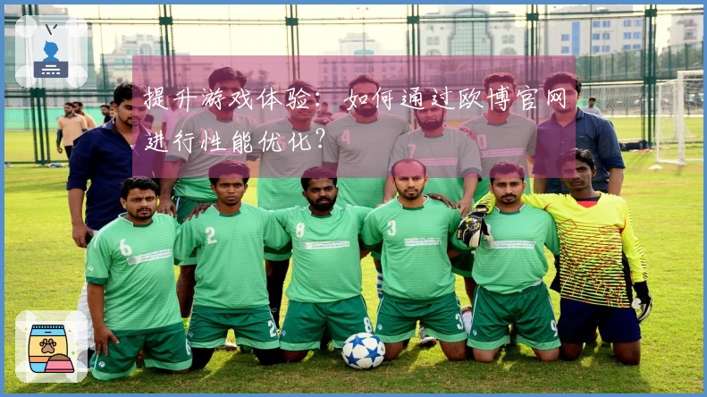 提升游戏体验：如何通过欧博官网进行性能优化？