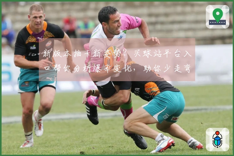 新版本抽卡新姿势？买球站平台入口帮你分析爆率变化，助你少走弯路，精准收割！