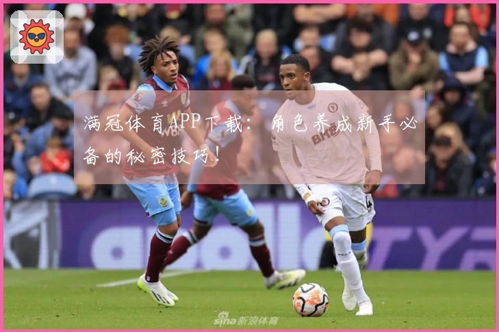 满冠体育APP下载：角色养成新手必备的秘密技巧！