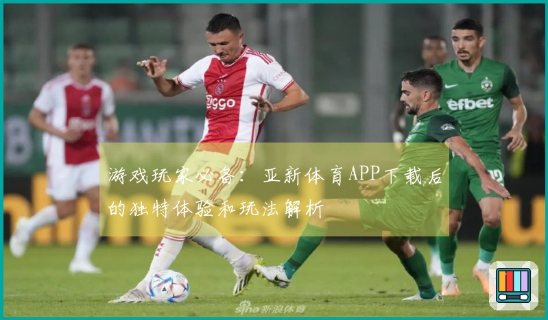游戏玩家必备：亚新体育APP下载后的独特体验和玩法解析