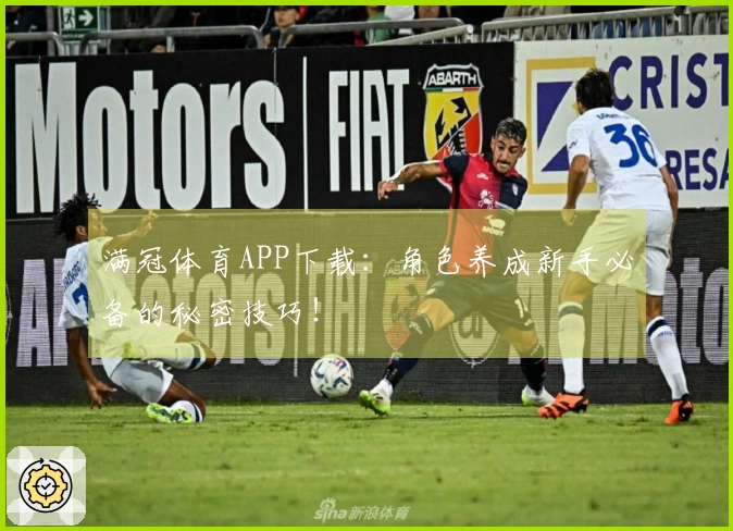满冠体育APP下载：角色养成新手必备的秘密技巧！